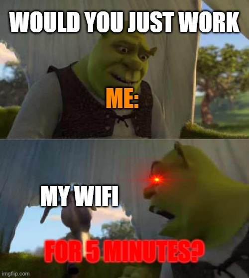 WOULD YOU JUST WORK???? | WOULD YOU JUST WORK; ME:; MY WIFI; FOR 5 MINUTES? | image tagged in shrek donkey 5 minutes silence,wifi drops,annoying,pissed off | made w/ Imgflip meme maker
