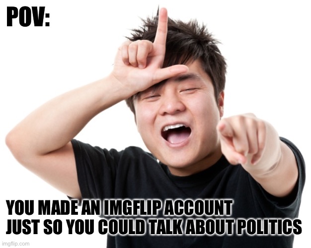 No matter what party you’re from, you’re a loser for doing this. | POV:; YOU MADE AN IMGFLIP ACCOUNT JUST SO YOU COULD TALK ABOUT POLITICS | image tagged in you're a loser,funny,memes,politics | made w/ Imgflip meme maker