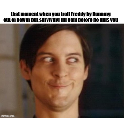 Spiderman Peter Parker | that moment when you troll Freddy by Running out of power but surviving till 6am before he kills you | image tagged in memes,spiderman peter parker | made w/ Imgflip meme maker