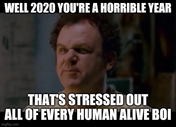 Step brothers | WELL 2020 YOU'RE A HORRIBLE YEAR; THAT'S STRESSED OUT ALL OF EVERY HUMAN ALIVE BOI | image tagged in step brothers,memes,2020 sucks,2020,boi,stressed out | made w/ Imgflip meme maker