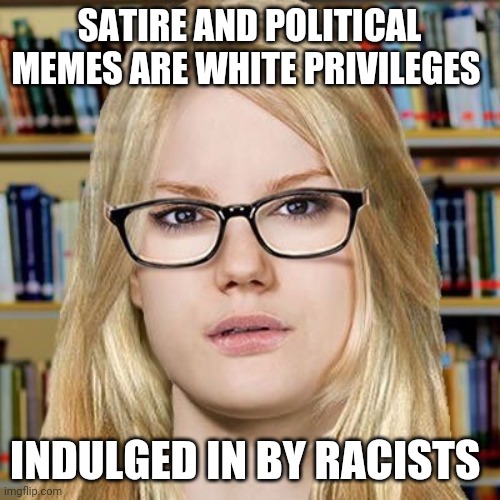 Satire is racist | SATIRE AND POLITICAL MEMES ARE WHITE PRIVILEGES; INDULGED IN BY RACISTS | image tagged in white privileges | made w/ Imgflip meme maker