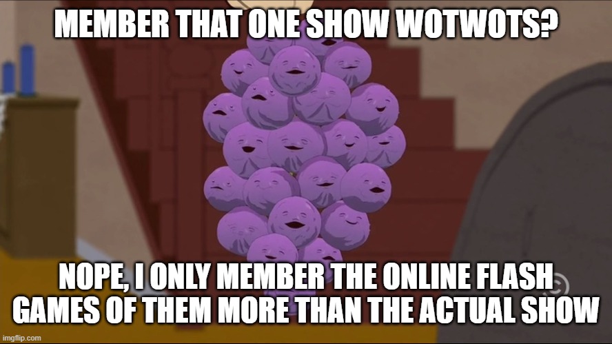 My sister actually wanted to eat them because they looked so yummy to her...for some reason :\ | MEMBER THAT ONE SHOW WOTWOTS? NOPE, I ONLY MEMBER THE ONLINE FLASH GAMES OF THEM MORE THAN THE ACTUAL SHOW | image tagged in memes,member berries,wotwots | made w/ Imgflip meme maker