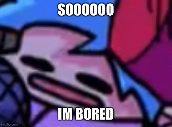 SOOOOOO; IM BORED | made w/ Imgflip meme maker