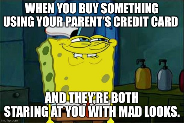 Don't You Squidward | WHEN YOU BUY SOMETHING USING YOUR PARENT’S CREDIT CARD; AND THEY’RE BOTH STARING AT YOU WITH MAD LOOKS. | image tagged in memes,don't you squidward | made w/ Imgflip meme maker