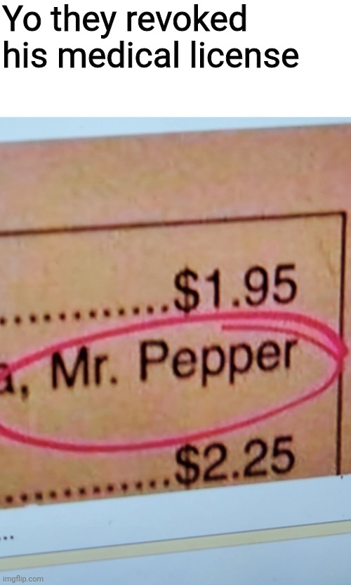 Dr. Pepper is no longer a doctor | Yo they revoked his medical license | image tagged in dr pepper | made w/ Imgflip meme maker