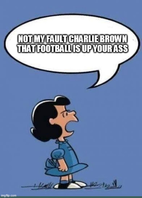 TEMPLATE | NOT MY FAULT CHARLIE BROWN THAT FOOTBALL IS UP YOUR ASS | image tagged in template | made w/ Imgflip meme maker