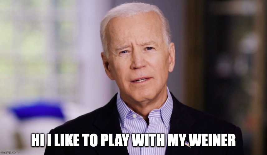 Joe Mama for president 2069 | HI I LIKE TO PLAY WITH MY WEINER | image tagged in joe biden 2020 | made w/ Imgflip meme maker