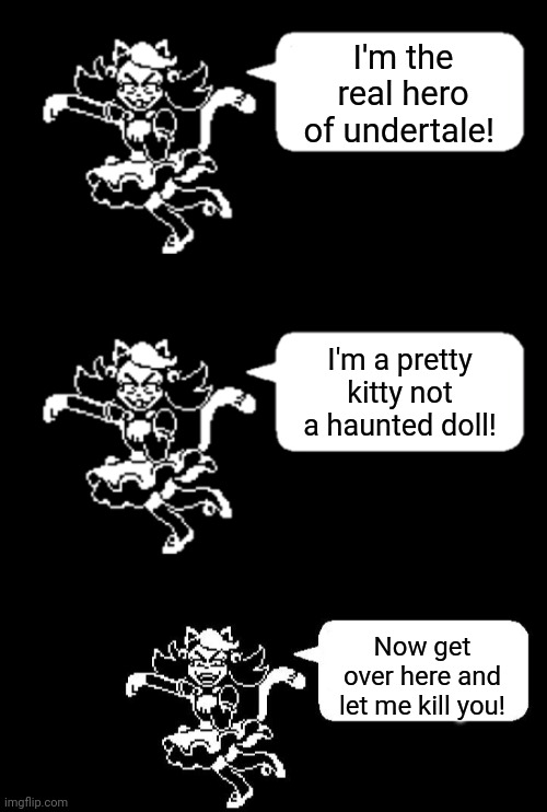 Mad mew mew logic | I'm the real hero of undertale! I'm a pretty kitty not a haunted doll! Now get over here and let me kill you! | image tagged in mad mew mew,undertale,cute cat,evil cat,logic has no place here | made w/ Imgflip meme maker
