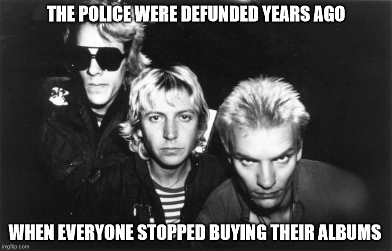 The Rona Song: Don't Stand So Close To Me | THE POLICE WERE DEFUNDED YEARS AGO; WHEN EVERYONE STOPPED BUYING THEIR ALBUMS | image tagged in social distance | made w/ Imgflip meme maker