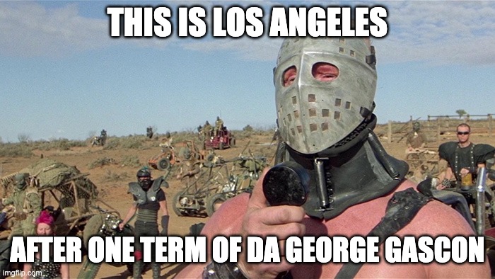 Humungus Mad Max Road Warrior | THIS IS LOS ANGELES; AFTER ONE TERM OF DA GEORGE GASCON | image tagged in humungus mad max road warrior | made w/ Imgflip meme maker