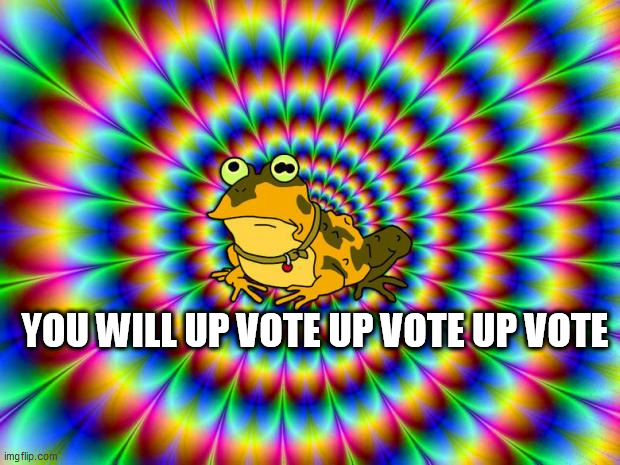 Hypnotoad | YOU WILL UP VOTE UP VOTE UP VOTE | image tagged in hypnotoad | made w/ Imgflip meme maker