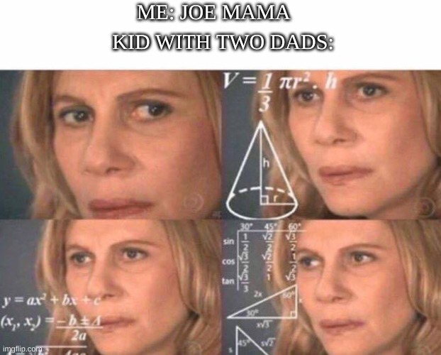 is that so | ME: JOE MAMA; KID WITH TWO DADS: | image tagged in white text box,math lady/confused lady | made w/ Imgflip meme maker