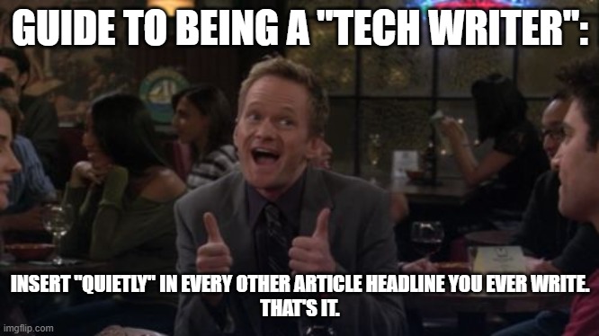 Tek ryting iz so difukult | GUIDE TO BEING A "TECH WRITER":; INSERT "QUIETLY" IN EVERY OTHER ARTICLE HEADLINE YOU EVER WRITE.
THAT'S IT. | image tagged in tech writer | made w/ Imgflip meme maker