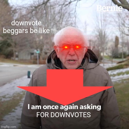 what the hecc | downvote beggars be like; FOR DOWNVOTES | image tagged in memes,bernie i am once again asking for your support | made w/ Imgflip meme maker