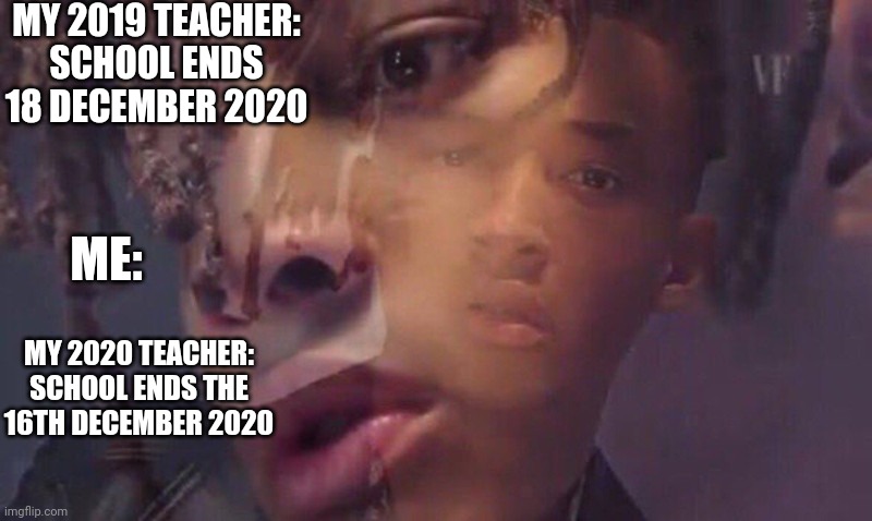 like yay | MY 2019 TEACHER: SCHOOL ENDS 18 DECEMBER 2020; ME:; MY 2020 TEACHER: SCHOOL ENDS THE 16TH DECEMBER 2020 | image tagged in jaden smith | made w/ Imgflip meme maker