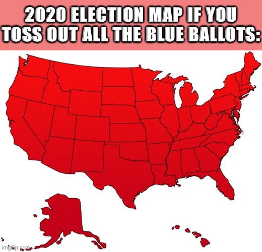 See, Trump wins in a landslide | 2020 ELECTION MAP IF YOU TOSS OUT ALL THE BLUE BALLOTS: | image tagged in red america map,2020 elections,election 2020,electoral college,rigged elections,election fraud | made w/ Imgflip meme maker