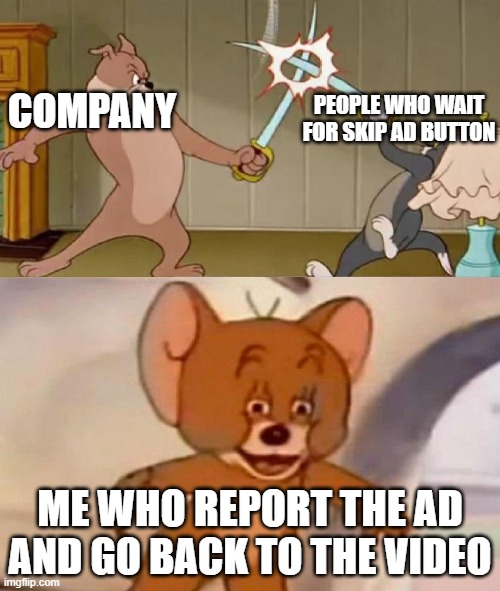 SKIP AD | PEOPLE WHO WAIT FOR SKIP AD BUTTON; COMPANY; ME WHO REPORT THE AD AND GO BACK TO THE VIDEO | image tagged in tom and jerry swordfight | made w/ Imgflip meme maker