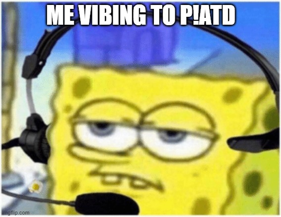 HEY LOOK MA I MADE IIITTTTTTTT | ME VIBING TO P!ATD | image tagged in spongebob headset | made w/ Imgflip meme maker