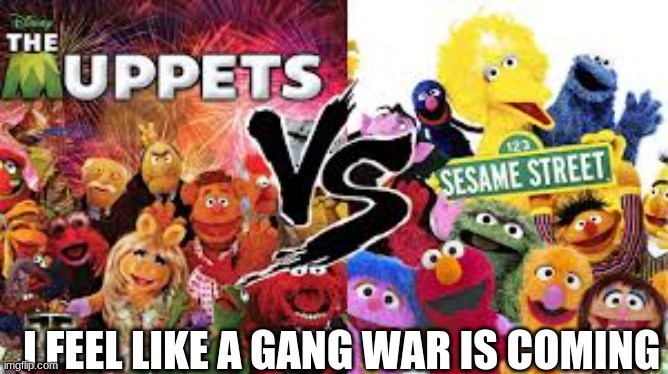 gang war | I FEEL LIKE A GANG WAR IS COMING | image tagged in gang war,sesame street,muppets | made w/ Imgflip meme maker