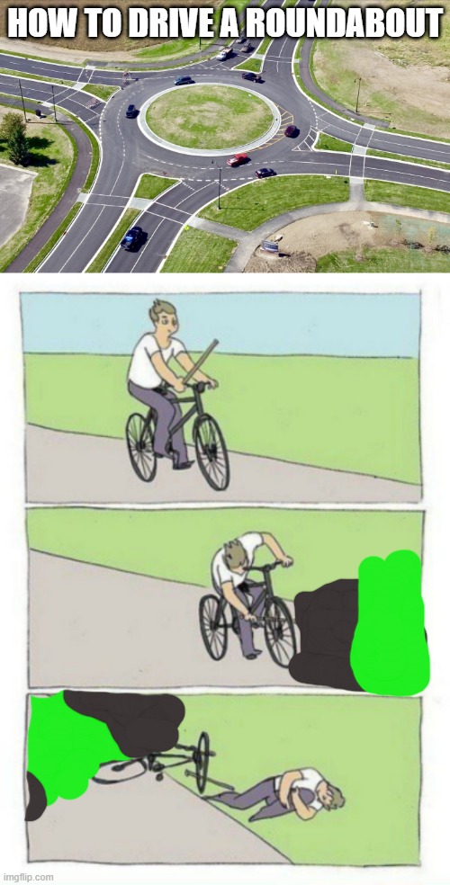 How to drive a roundabout | HOW TO DRIVE A ROUNDABOUT | image tagged in roundabout,bike fail | made w/ Imgflip meme maker