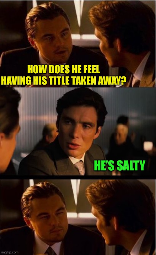 Inception Meme | HOW DOES HE FEEL HAVING HIS TITLE TAKEN AWAY? HE’S SALTY | image tagged in memes,inception | made w/ Imgflip meme maker