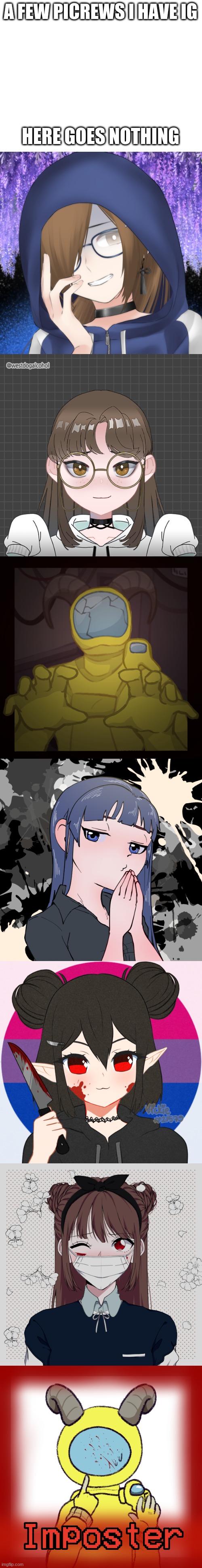 idea from p00py | A FEW PICREWS I HAVE IG; HERE GOES NOTHING | image tagged in blank white template | made w/ Imgflip meme maker