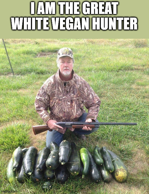 Vegan Hunting | I AM THE GREAT WHITE VEGAN HUNTER | image tagged in vegan hunting | made w/ Imgflip meme maker