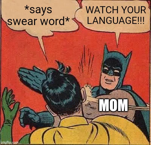 Saying bad words in front of mom | *says swear word*; WATCH YOUR LANGUAGE!!! MOM | image tagged in memes,batman slapping robin | made w/ Imgflip meme maker