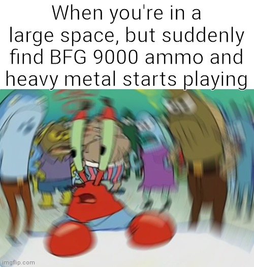 Here we go again | When you're in a large space, but suddenly find BFG 9000 ammo and heavy metal starts playing | image tagged in memes,mr krabs blur meme,funny | made w/ Imgflip meme maker