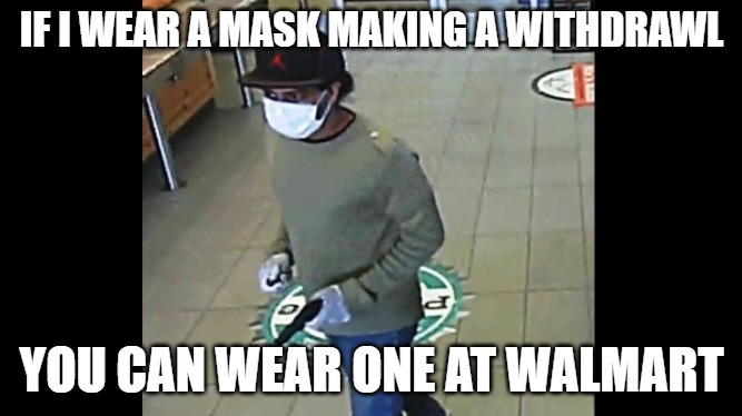 Mask Up | IF I WEAR A MASK MAKING A WITHDRAWL; YOU CAN WEAR ONE AT WALMART | image tagged in mask,face mask,withdraw | made w/ Imgflip meme maker