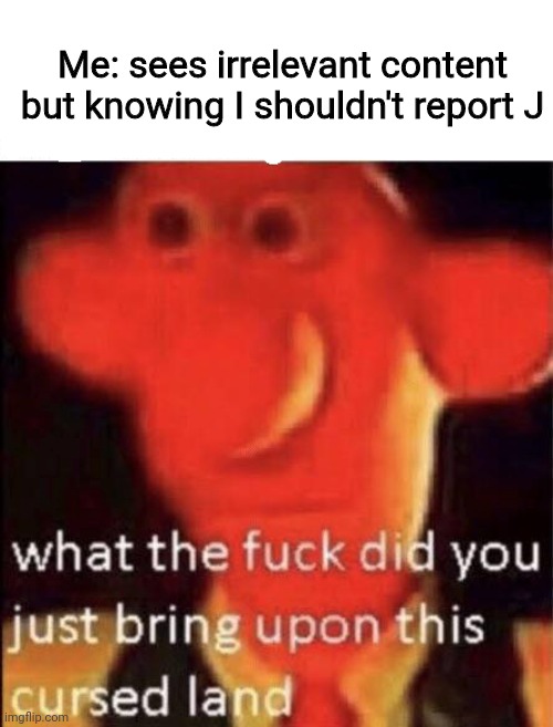 Wallace cursed land | Me: sees irrelevant content but knowing I shouldn't report J | image tagged in wallace cursed land | made w/ Imgflip meme maker