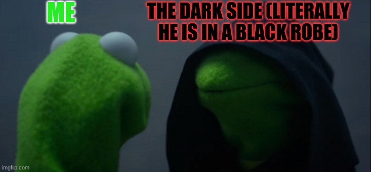 i did this for no reason | ME; THE DARK SIDE (LITERALLY HE IS IN A BLACK ROBE) | image tagged in memes,evil kermit | made w/ Imgflip meme maker