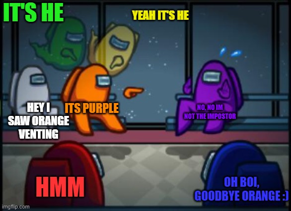 Among us Blame | IT'S HE; YEAH IT'S HE; HEY I SAW ORANGE VENTING; ITS PURPLE; NO, NO IM NOT THE IMPOSTOR; HMM; OH BOI, GOODBYE ORANGE :) | image tagged in among us blame | made w/ Imgflip meme maker