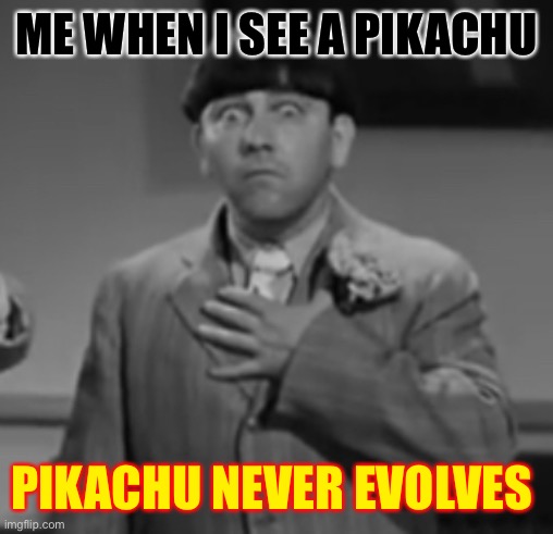 Moe Surprise Face | ME WHEN I SEE A PIKACHU; PIKACHU NEVER EVOLVES | image tagged in memes,three stooges | made w/ Imgflip meme maker