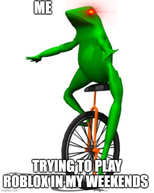 :L | ME; TRYING TO PLAY ROBLOX IN MY WEEKENDS | image tagged in memes,dat boi | made w/ Imgflip meme maker
