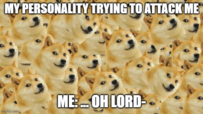 X,c | MY PERSONALITY TRYING TO ATTACK ME; ME: ... OH LORD- | image tagged in memes,multi doge | made w/ Imgflip meme maker