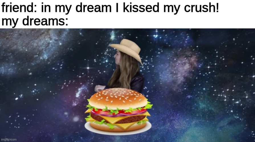cowgirl riding a hamburger into the cosmos | friend: in my dream I kissed my crush!
my dreams: | image tagged in dreams | made w/ Imgflip meme maker
