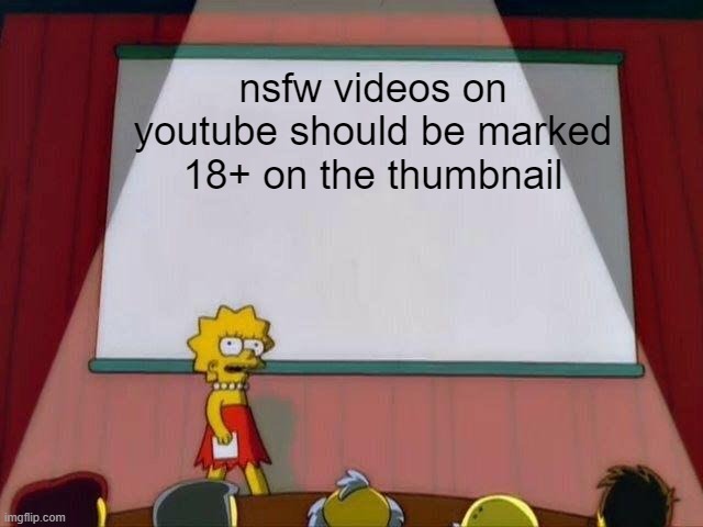 make it true | nsfw videos on youtube should be marked 18+ on the thumbnail | image tagged in lisa simpson's presentation | made w/ Imgflip meme maker