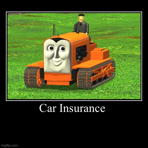 Car Insurance | image tagged in funny,demotivationals,terence,thomas the tank engine | made w/ Imgflip demotivational maker
