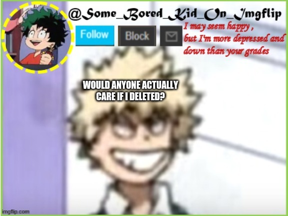 Be honest , would you really care? | WOULD ANYONE ACTUALLY CARE IF I DELETED? | image tagged in some_bored_kid_on_imgflip | made w/ Imgflip meme maker