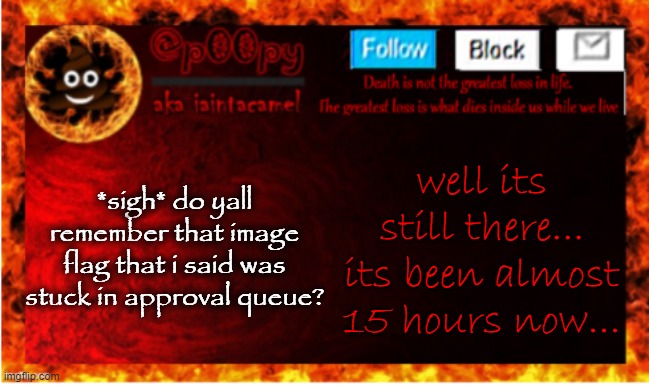 for AJ's stream lmao | *sigh* do yall remember that image flag that i said was stuck in approval queue? well its still there... its been almost 15 hours now... | image tagged in iaintacamel | made w/ Imgflip meme maker