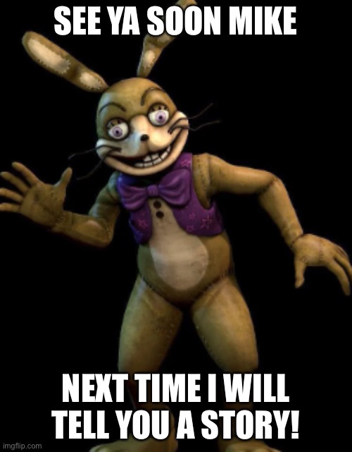 See ya mike | SEE YA SOON MIKE; NEXT TIME I WILL TELL YOU A STORY! | image tagged in glitchtrap,fnaf | made w/ Imgflip meme maker