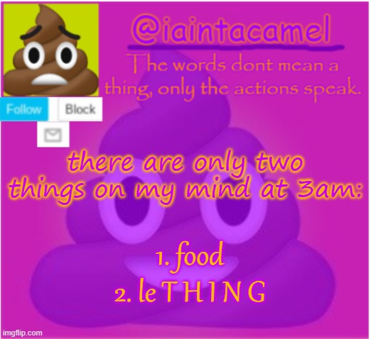 because yes when is it N O T tho | there are only two things on my mind at 3am:; 1. food
2. le T H I N G | image tagged in iaintacamel | made w/ Imgflip meme maker