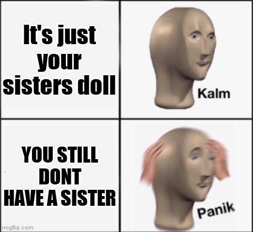 kalm panik | It's just your sisters doll YOU STILL DONT HAVE A SISTER | image tagged in kalm panik | made w/ Imgflip meme maker