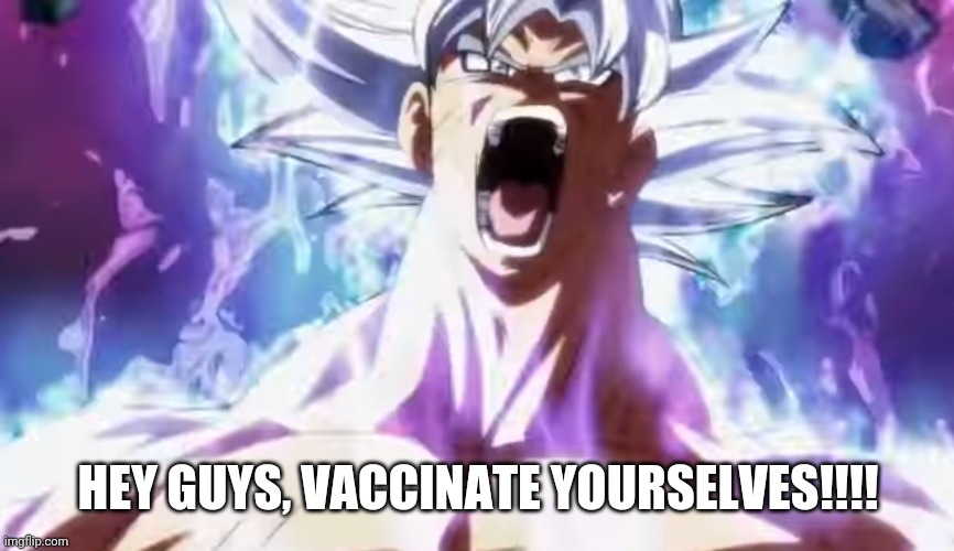 Pissed Off Goku | HEY GUYS, VACCINATE YOURSELVES!!!! | image tagged in pissed off goku,memes,covid-19,coronavirus,vaccines | made w/ Imgflip meme maker