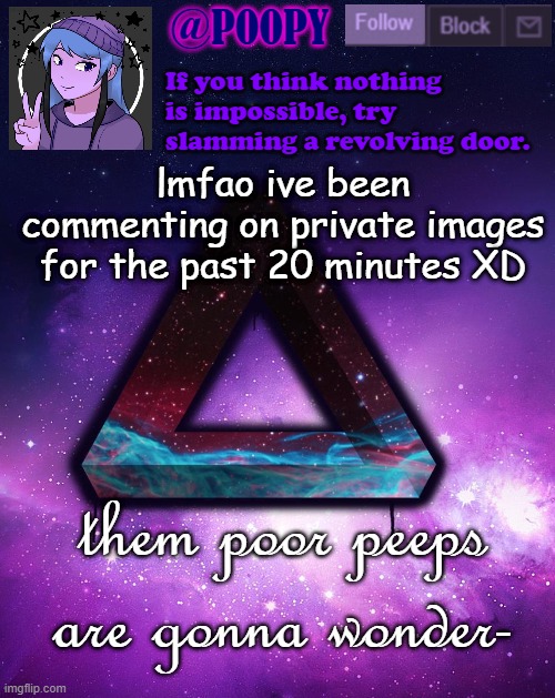 lmfao ive been commenting on private images for the past 20 minutes XD; them poor peeps are gonna wonder- | image tagged in poopy | made w/ Imgflip meme maker