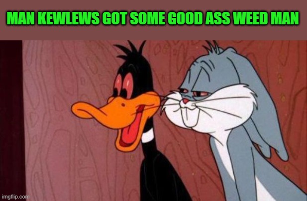 looney tunes weekend a kewlew event | MAN KEWLEWS GOT SOME GOOD ASS WEED MAN | image tagged in looney tunes | made w/ Imgflip meme maker