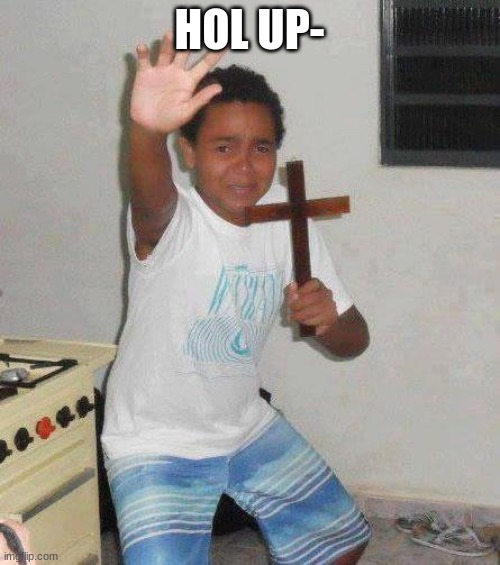 kid with cross | HOL UP- | image tagged in kid with cross | made w/ Imgflip meme maker