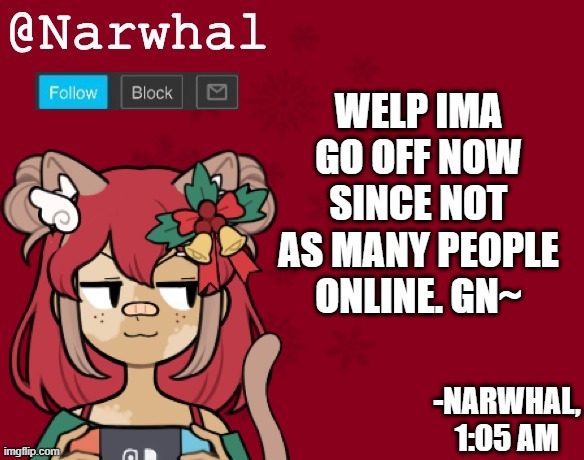 not gonna sleep now doe just goin offline | WELP IMA GO OFF NOW SINCE NOT AS MANY PEOPLE ONLINE. GN~; -NARWHAL, 1:05 AM | image tagged in narwhal's christmas announcement template | made w/ Imgflip meme maker