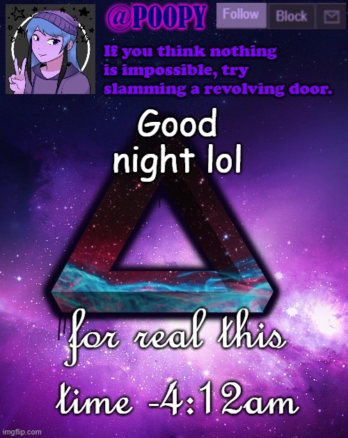 (*still missing drizzy for whatever reason*) | Good night lol; for real this time -4:12am | image tagged in poopy | made w/ Imgflip meme maker
